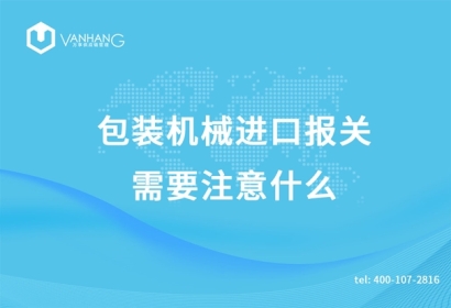 包裝機械進口報關需要注意什么