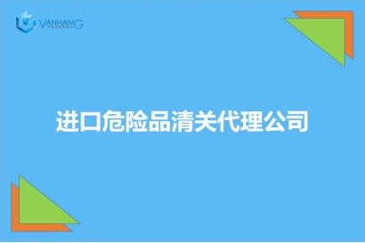 進口危險品清關代理公司推薦有19年經驗的報關公司