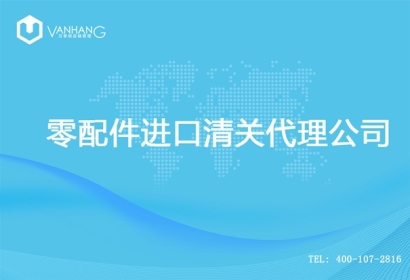 【零配件進口清關(guān)代理公司】告訴你零配件進口流程
