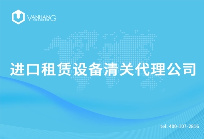 進口租賃設(shè)備清關(guān)代理公司