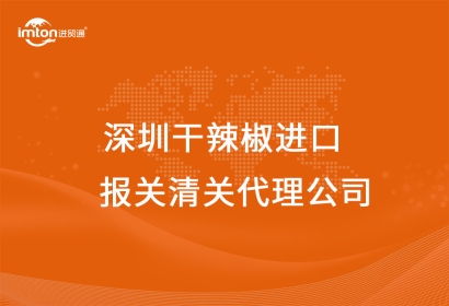 深圳進口干辣椒報關清關代理公司