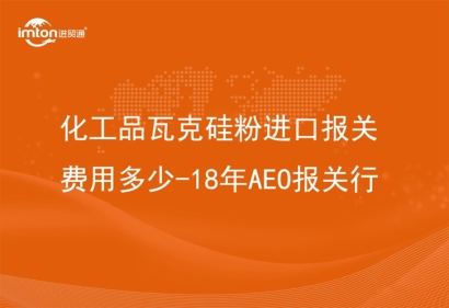 化工品瓦克硅粉進(jìn)口報關(guān)費用多少-18年AEO報關(guān)行